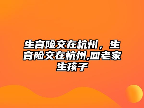 生育險交在杭州，生育險交在杭州,回老家生孩子