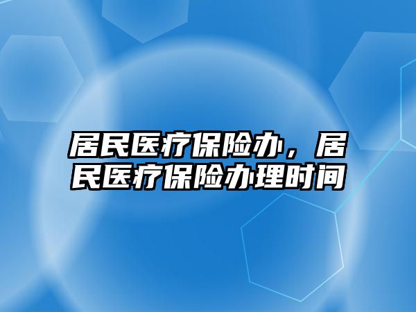 居民醫(yī)療保險辦，居民醫(yī)療保險辦理時間