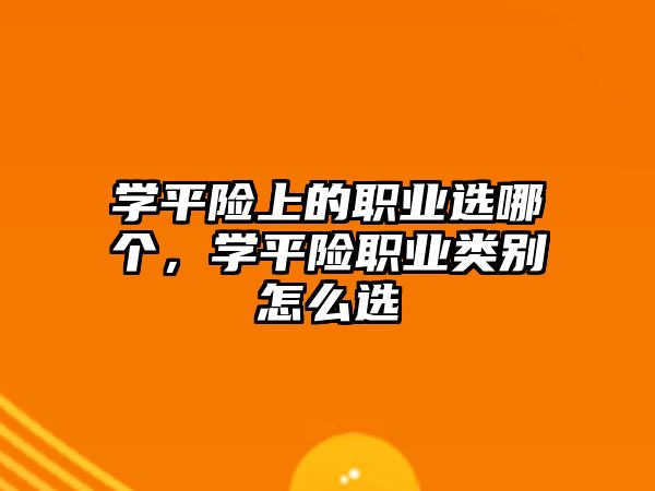 學(xué)平險(xiǎn)上的職業(yè)選哪個(gè)，學(xué)平險(xiǎn)職業(yè)類別怎么選