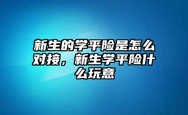 新生的學(xué)平險是怎么對接，新生學(xué)平險什么玩意