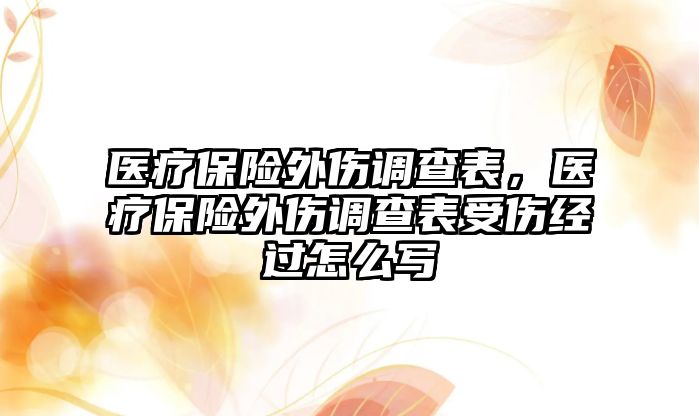 醫(yī)療保險外傷調查表，醫(yī)療保險外傷調查表受傷經(jīng)過怎么寫