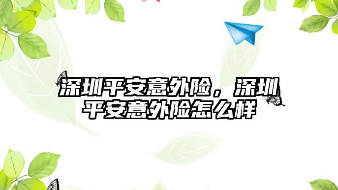 深圳平安意外險，深圳平安意外險怎么樣