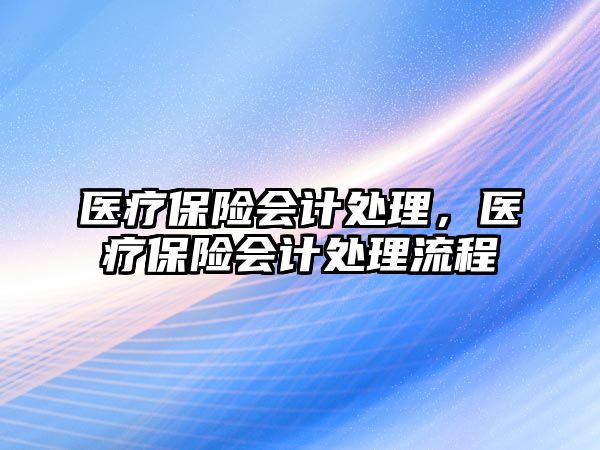 醫(yī)療保險會計處理，醫(yī)療保險會計處理流程