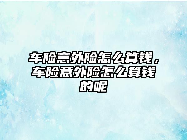 車險意外險怎么算錢，車險意外險怎么算錢的呢