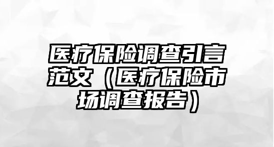 醫(yī)療保險(xiǎn)調(diào)查引言范文（醫(yī)療保險(xiǎn)市場調(diào)查報(bào)告）