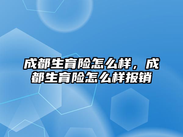 成都生育險怎么樣，成都生育險怎么樣報銷