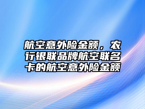 航空意外險(xiǎn)金額，農(nóng)行銀聯(lián)品牌航空聯(lián)名卡的航空意外險(xiǎn)金額