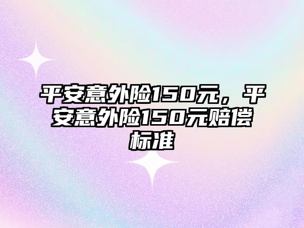 平安意外險150元，平安意外險150元賠償標準