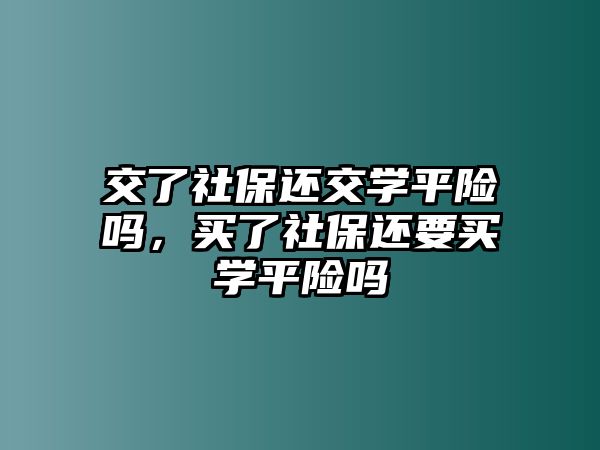 交了社保還交學(xué)平險(xiǎn)嗎，買(mǎi)了社保還要買(mǎi)學(xué)平險(xiǎn)嗎