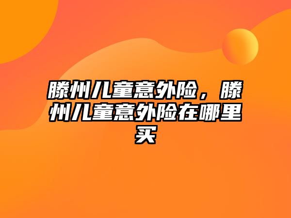 滕州兒童意外險，滕州兒童意外險在哪里買