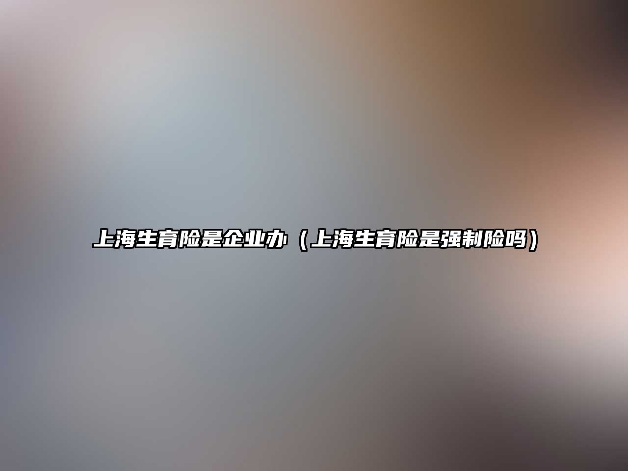 上海生育險是企業(yè)辦（上海生育險是強制險嗎）