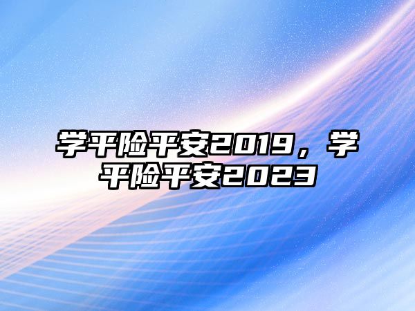 學平險平安2019，學平險平安2023