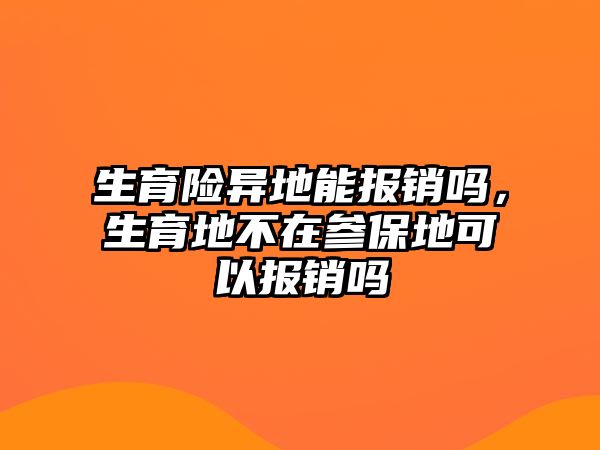 生育險異地能報銷嗎，生育地不在參保地可以報銷嗎