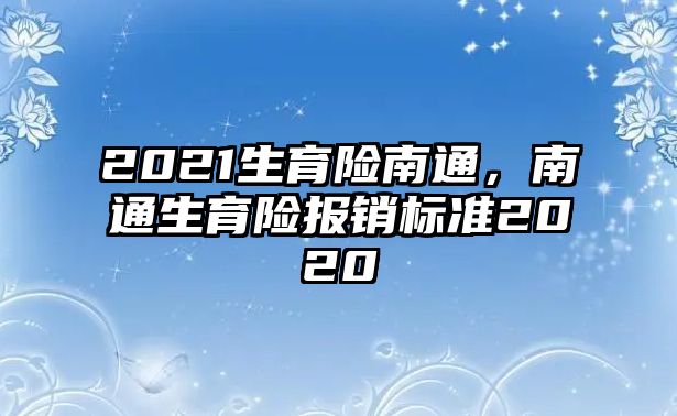 2021生育險南通，南通生育險報銷標(biāo)準(zhǔn)2020