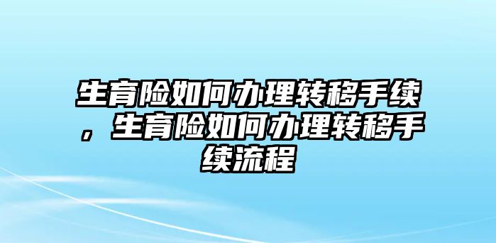 生育險如何辦理轉(zhuǎn)移手續(xù)，生育險如何辦理轉(zhuǎn)移手續(xù)流程