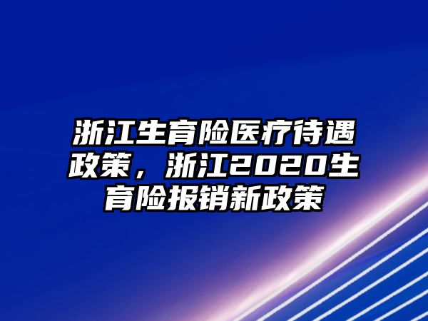 浙江生育險醫(yī)療待遇政策，浙江2020生育險報銷新政策