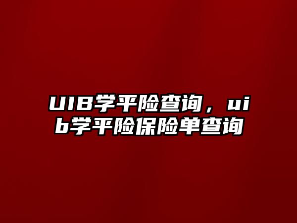 UIB學(xué)平險查詢，uib學(xué)平險保險單查詢