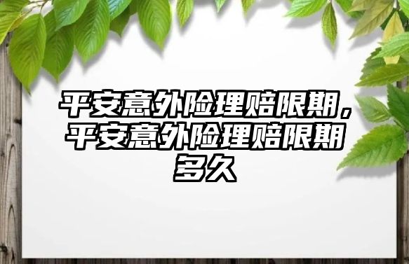 平安意外險理賠限期，平安意外險理賠限期多久