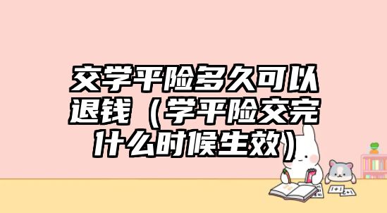 交學(xué)平險多久可以退錢（學(xué)平險交完什么時候生效）