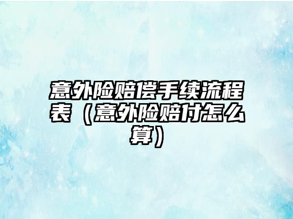 意外險賠償手續(xù)流程表（意外險賠付怎么算）