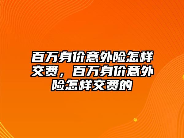 百萬身價意外險怎樣交費，百萬身價意外險怎樣交費的