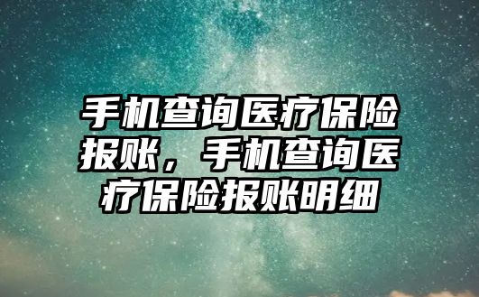 手機查詢醫(yī)療保險報賬，手機查詢醫(yī)療保險報賬明細