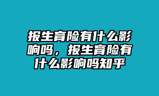 報生育險有什么影響嗎，報生育險有什么影響嗎知乎