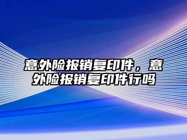 意外險報銷復印件，意外險報銷復印件行嗎