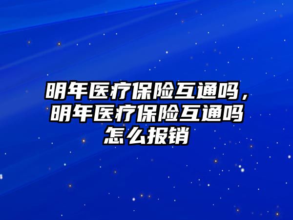 明年醫(yī)療保險互通嗎，明年醫(yī)療保險互通嗎怎么報銷