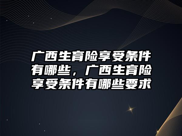 廣西生育險享受條件有哪些，廣西生育險享受條件有哪些要求