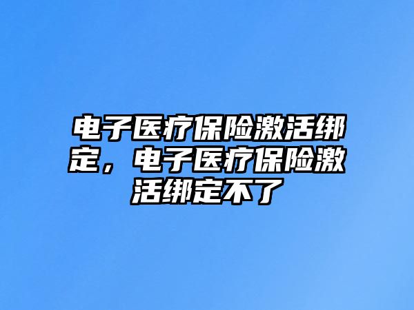 電子醫(yī)療保險激活綁定，電子醫(yī)療保險激活綁定不了