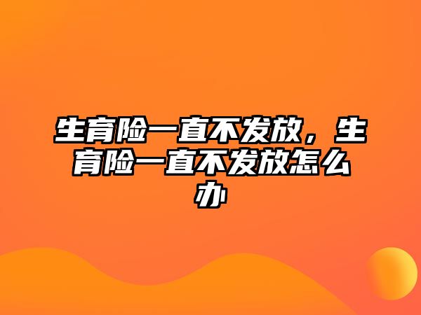 生育險一直不發(fā)放，生育險一直不發(fā)放怎么辦