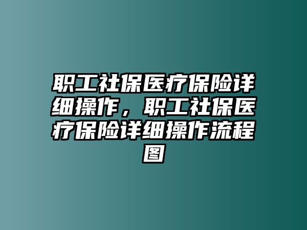 職工社保醫(yī)療保險(xiǎn)詳細(xì)操作，職工社保醫(yī)療保險(xiǎn)詳細(xì)操作流程圖