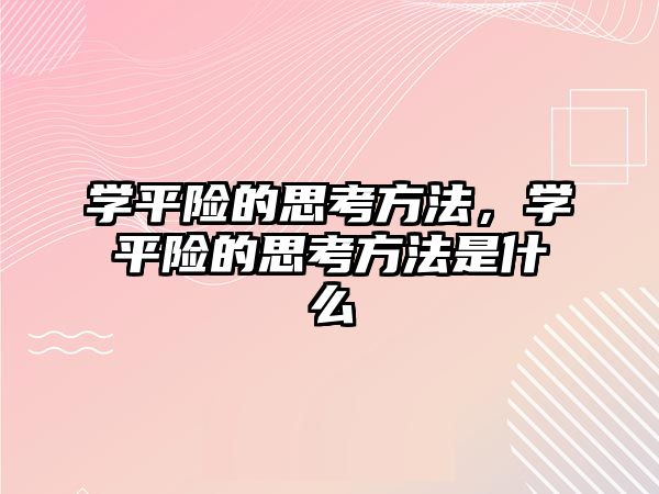 學(xué)平險的思考方法，學(xué)平險的思考方法是什么