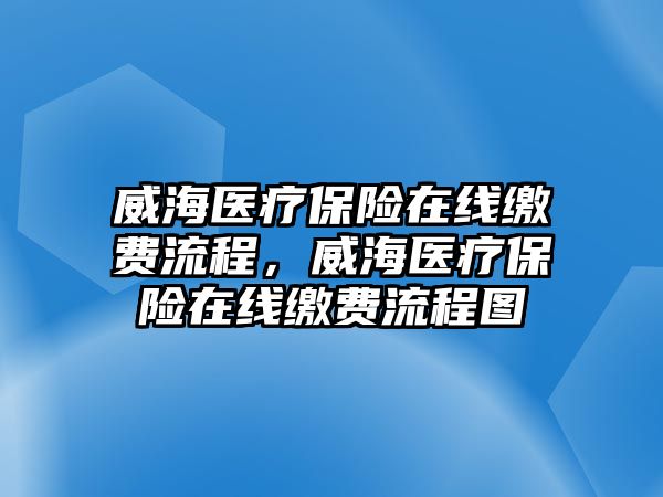 威海醫(yī)療保險(xiǎn)在線繳費(fèi)流程，威海醫(yī)療保險(xiǎn)在線繳費(fèi)流程圖