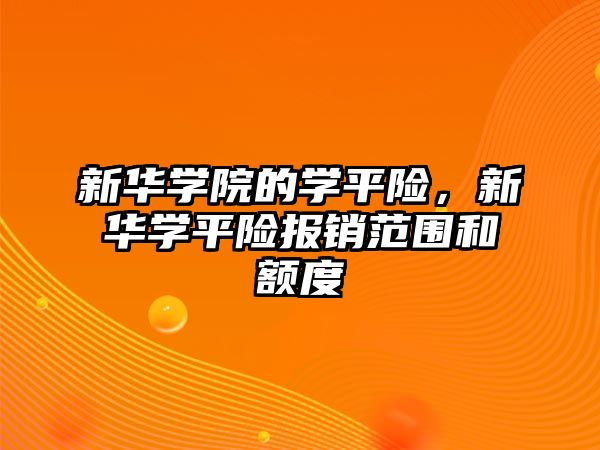 新華學院的學平險，新華學平險報銷范圍和額度