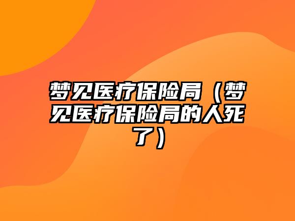 夢見醫(yī)療保險局（夢見醫(yī)療保險局的人死了）