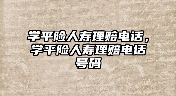 學平險人壽理賠電話，學平險人壽理賠電話號碼