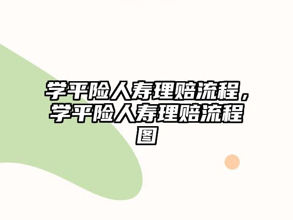 學(xué)平險(xiǎn)人壽理賠流程，學(xué)平險(xiǎn)人壽理賠流程圖