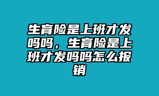 生育險(xiǎn)是上班才發(fā)嗎嗎，生育險(xiǎn)是上班才發(fā)嗎嗎怎么報(bào)銷