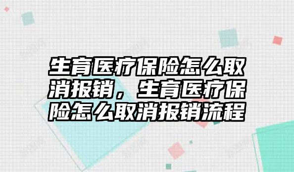 生育醫(yī)療保險怎么取消報銷，生育醫(yī)療保險怎么取消報銷流程