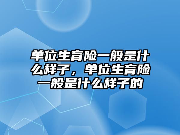 單位生育險一般是什么樣子，單位生育險一般是什么樣子的