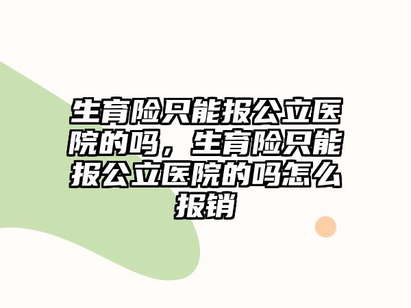 生育險(xiǎn)只能報(bào)公立醫(yī)院的嗎，生育險(xiǎn)只能報(bào)公立醫(yī)院的嗎怎么報(bào)銷