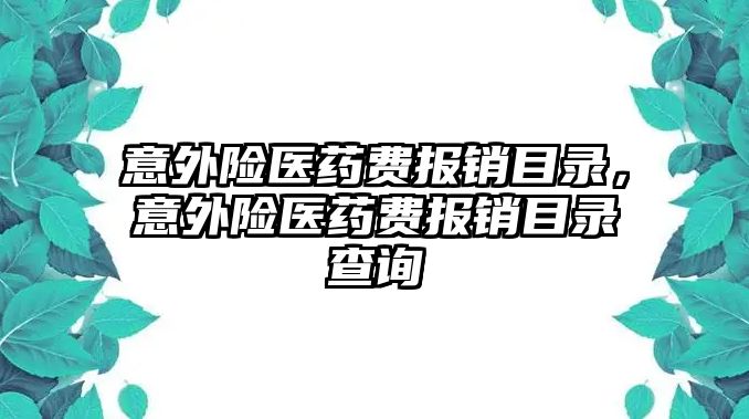 意外險醫(yī)藥費(fèi)報銷目錄，意外險醫(yī)藥費(fèi)報銷目錄查詢