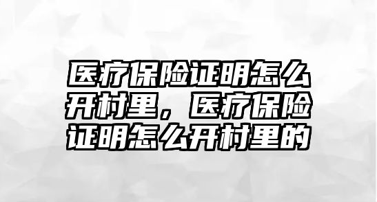 醫(yī)療保險證明怎么開村里，醫(yī)療保險證明怎么開村里的