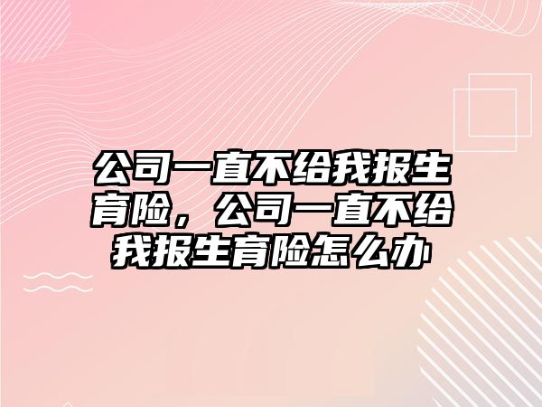 公司一直不給我報生育險，公司一直不給我報生育險怎么辦