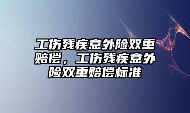 工傷殘疾意外險雙重賠償，工傷殘疾意外險雙重賠償標準