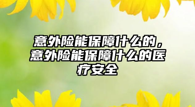 意外險能保障什么的，意外險能保障什么的醫(yī)療安全