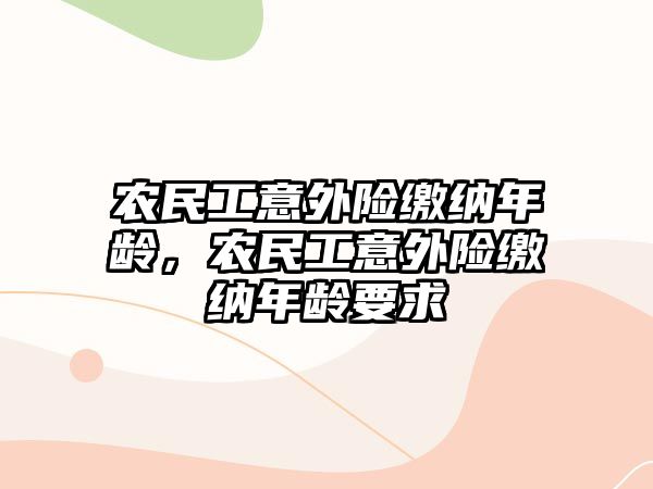 農(nóng)民工意外險繳納年齡，農(nóng)民工意外險繳納年齡要求