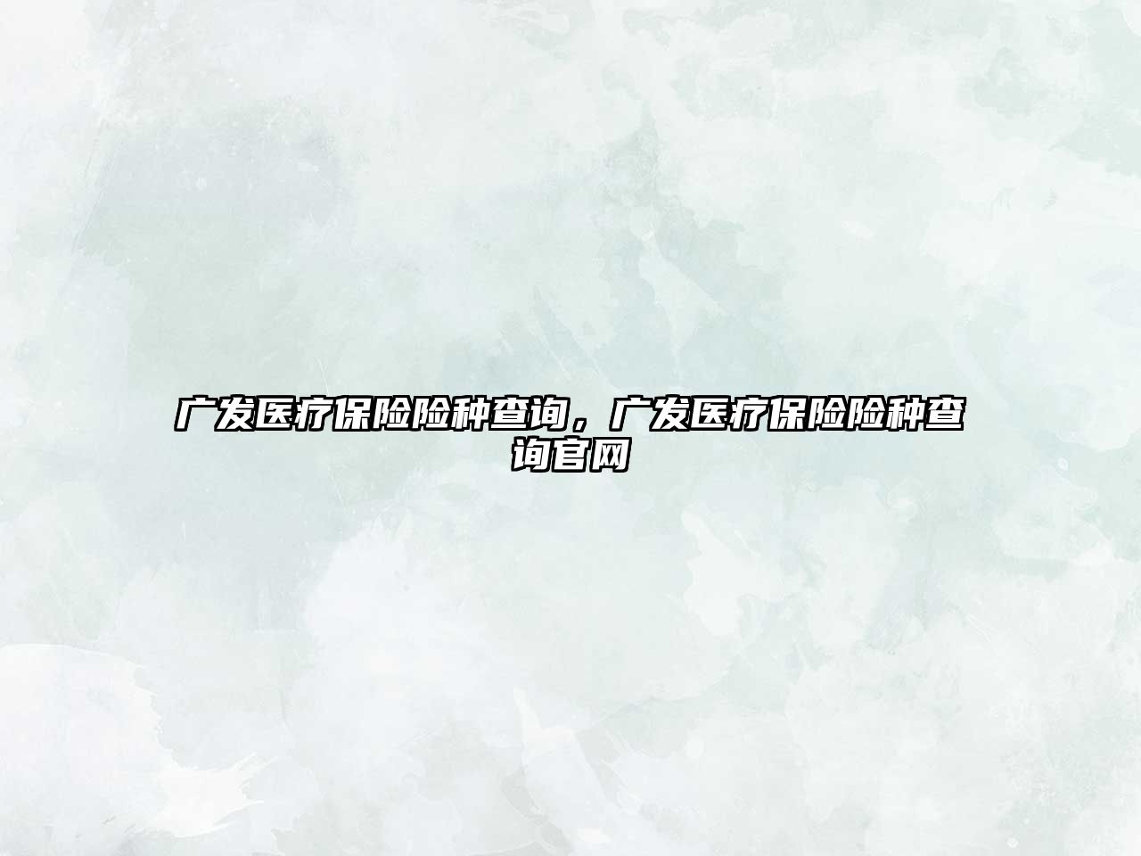 廣發(fā)醫(yī)療保險險種查詢，廣發(fā)醫(yī)療保險險種查詢官網